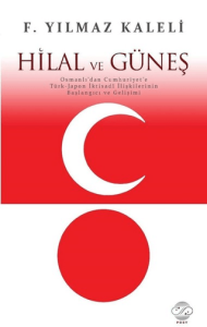 Hilal ve Güneş Osmanlı'dan Cumhuriyet'e Türk-Japon İktisadi İlişkilerinin Başlangıcı ve Gelişimi Hilal ve Güneş Osmanlı'dan Cumhuriyet'e Türk-Japon İktisadi İlişkilerinin Başlangıcı ve Gelişimi