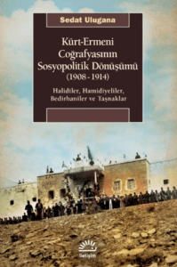 Kürt - Ermeni Coğrafyasının Sosyopolitik Dönüşümü (1908-1914) Halidîler, Hamidiyeliler, Bedirhaniler ve Taşnaklar Kürt - Ermeni Coğrafyasının Sosyopolitik Dönüşümü (1908-1914) Halidîler, Hamidiyeliler, Bedirhaniler ve Taşnaklar