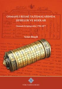 Osmanlı Resmi Yazışmalarında Şifreler ve Kodlar Osmanlı Kriptografisi 1798-1877 Osmanlı Resmi Yazışmalarında Şifreler ve Kodlar Osmanlı Kriptografisi 1798-1877
