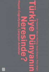 Türkiye Dünyanın Neresinde? Hayali Coğrafyalar ve Çarpışan Anlatılar Türkiye Dünyanın Neresinde? Hayali Coğrafyalar ve Çarpışan Anlatılar
