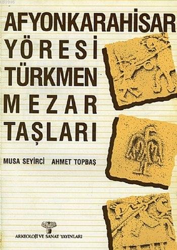 Afyonkarahisar Yöresi Türkmen Mezar Taşları Musa Seyirci