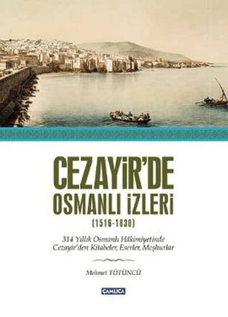 Cezayir'de Osmanlı İzleri (1516-1830) 314 Yıllık Osmanlı Hakimiyetinde