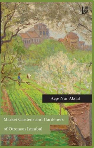 Market Gardens and Gardeners of Ottoman Istanbul Ayşe Nur Akdal