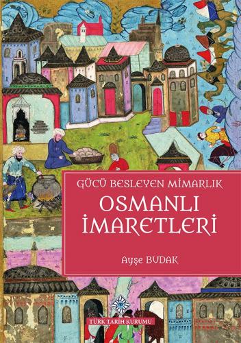 Gücü Besleyen Mimarlık Osmanlı İmaretleri Ayşe Budak